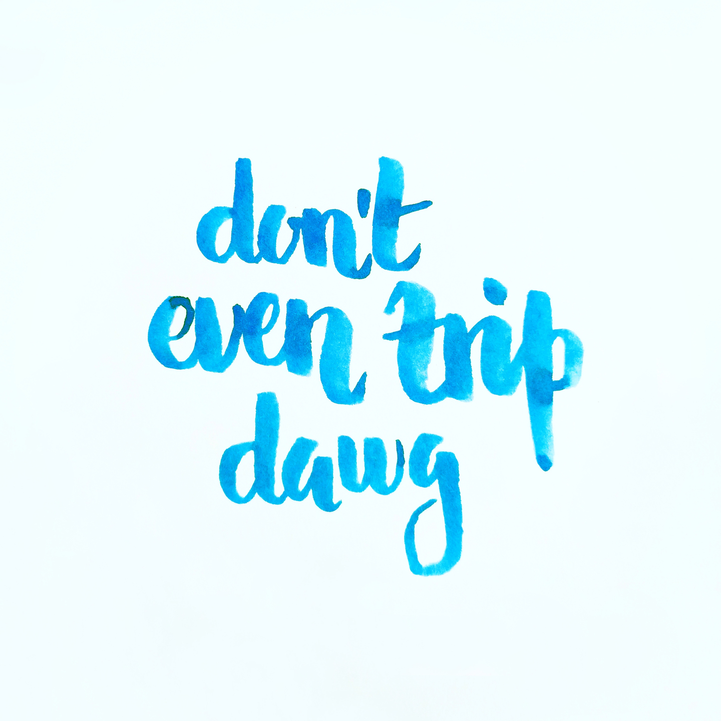Don't even trip, dawg.